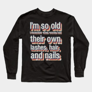 I'm so old I remember when women had their own lashes, hair, and nails Long Sleeve T-Shirt